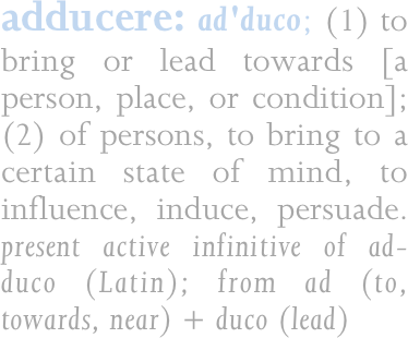 adducere: ad-duc ere; (1) to bring or lead